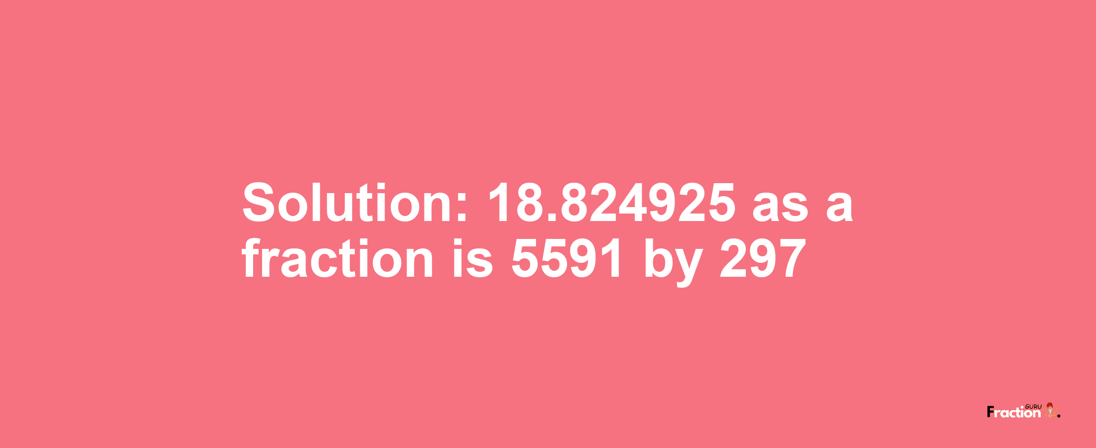 Solution:18.824925 as a fraction is 5591/297